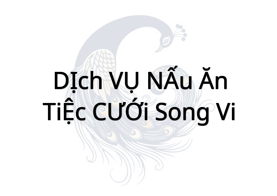 DỊCH VỤ NẤU ĂN TIỆC CƯỚI SONG VI