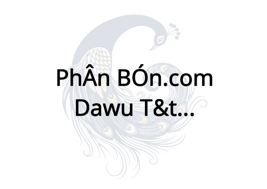 PHÂN BÓN.COM - DAWU T&T - GÒ CÔNG ĐÔNG